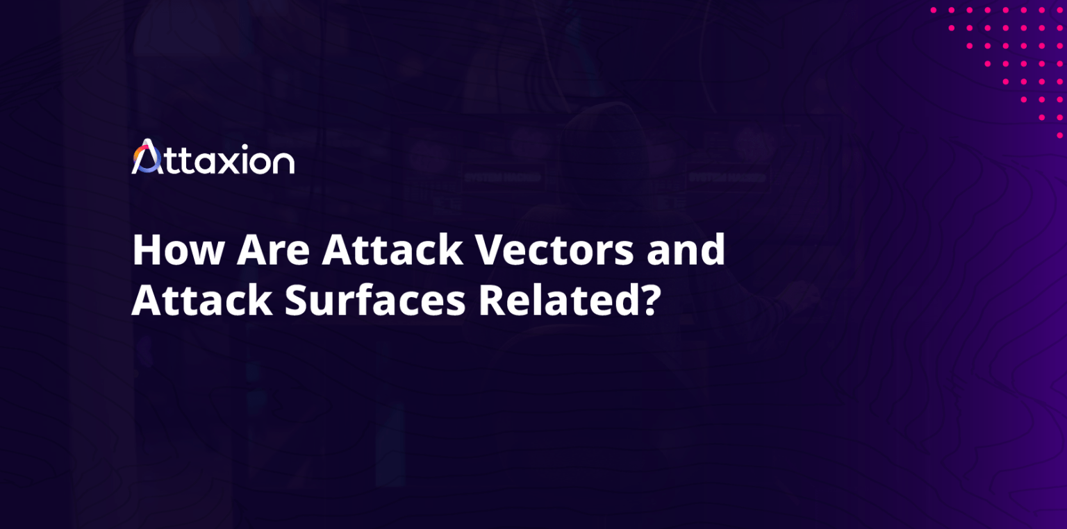 How Are Attack Vectors and Attack Surfaces Related? | Attaxion