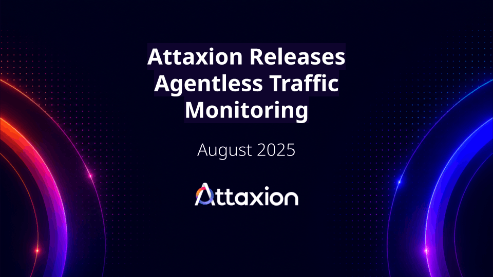 Attaxion Releases Agentless Traffic Monitoring for Immediate Risk Prioritization