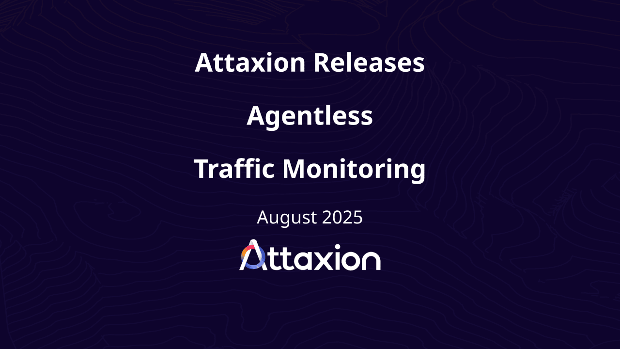 Attaxion Releases Agentless Traffic Monitoring for Immediate Risk Prioritization